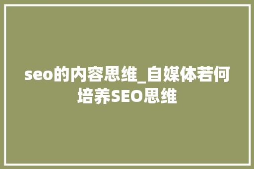 seo的内容思维_自媒体若何培养SEO思维 seo的内容思维_自媒体若何培养SEO思维 网站建设公司