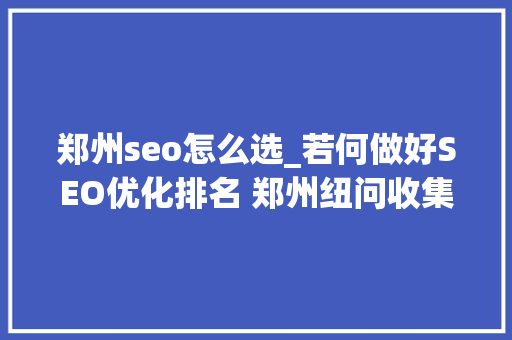 郑州seo怎么选_若何做好SEO优化排名 郑州纽问收集有话说 郑州seo怎么选_若何做好SEO优化排名 郑州纽问收集有话说 神马SEO