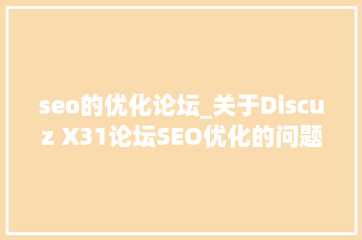 seo的优化论坛_关于Discuz X31论坛SEO优化的问题解析 seo的优化论坛_关于Discuz X31论坛SEO优化的问题解析 网站建设公司