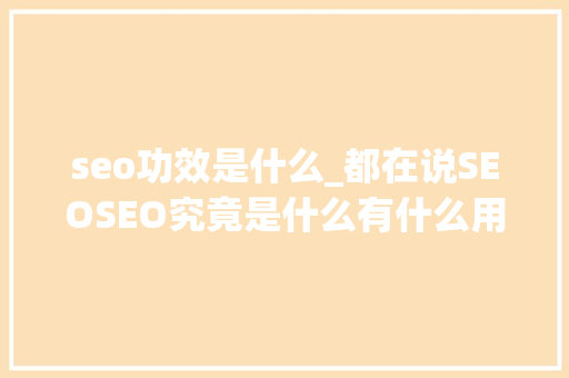 seo功效是什么_都在说SEOSEO究竟是什么有什么用 seo功效是什么_都在说SEOSEO究竟是什么有什么用 神马SEO
