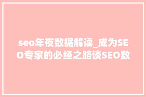 seo年夜数据解读_成为SEO专家的必经之路谈SEO数据的重要性 seo年夜数据解读_成为SEO专家的必经之路谈SEO数据的重要性 神马SEO