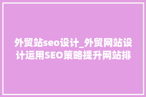 外贸站seo设计_外贸网站设计运用SEO策略提升网站排名和流量 外贸站seo设计_外贸网站设计运用SEO策略提升网站排名和流量 网站建设公司