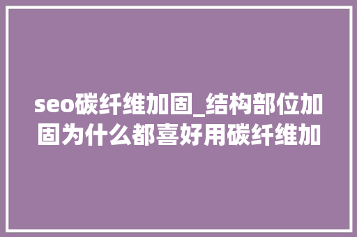 seo碳纤维加固_结构部位加固为什么都喜好用碳纤维加固谜底来了 seo碳纤维加固_结构部位加固为什么都喜好用碳纤维加固谜底来了 搜狗SEO