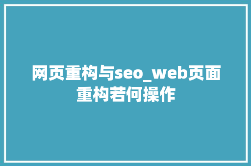 网页重构与seo_web页面重构若何操作 网页重构与seo_web页面重构若何操作 搜狗SEO