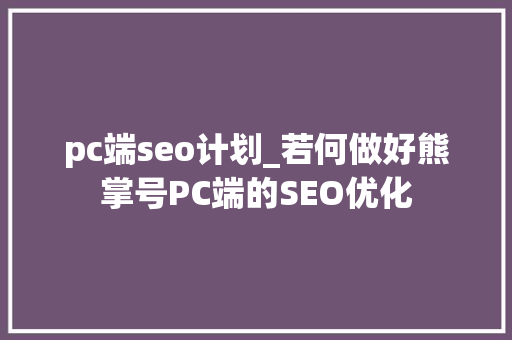 pc端seo计划_若何做好熊掌号PC端的SEO优化 pc端seo计划_若何做好熊掌号PC端的SEO优化 必应SEO
