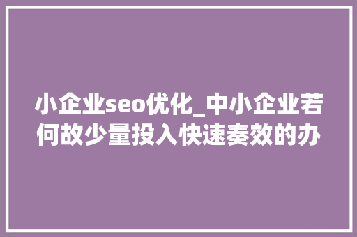 小企业seo优化_中小企业若何故少量投入快速奏效的办法进行SEO优化 小企业seo优化_中小企业若何故少量投入快速奏效的办法进行SEO优化 网站建设公司