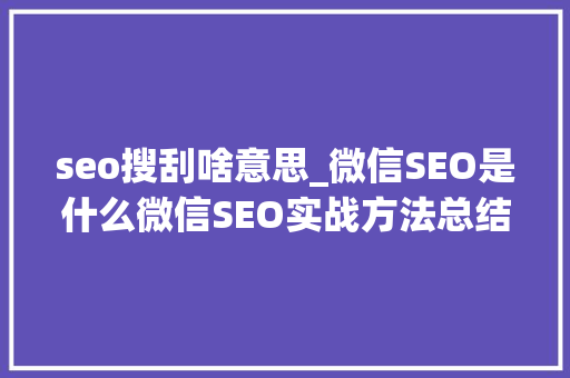 seo搜刮啥意思_微信SEO是什么微信SEO实战方法总结 seo搜刮啥意思_微信SEO是什么微信SEO实战方法总结 搜狗SEO