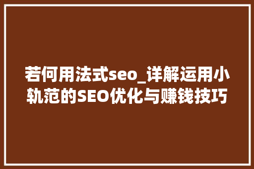 若何用法式seo_详解运用小轨范的SEO优化与赚钱技巧 若何用法式seo_详解运用小轨范的SEO优化与赚钱技巧 百度SEO