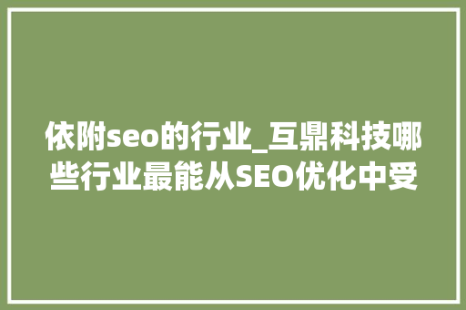依附seo的行业_互鼎科技哪些行业最能从SEO优化中受益具体若何实施 依附seo的行业_互鼎科技哪些行业最能从SEO优化中受益具体若何实施 神马SEO