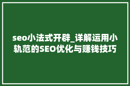 seo小法式开辟_详解运用小轨范的SEO优化与赚钱技巧 seo小法式开辟_详解运用小轨范的SEO优化与赚钱技巧 百度SEO
