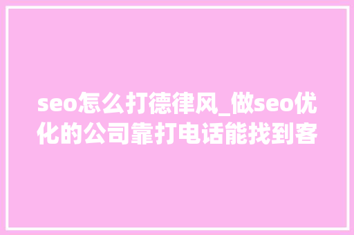 seo怎么打德律风_做seo优化的公司靠打电话能找到客户吗 seo怎么打德律风_做seo优化的公司靠打电话能找到客户吗 百度SEO