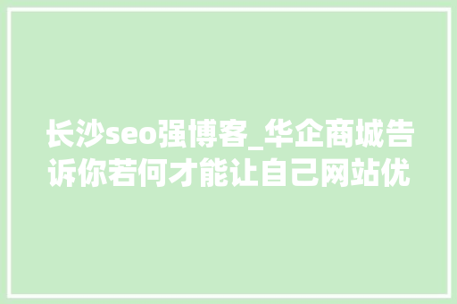 长沙seo强博客_华企商城告诉你若何才能让自己网站优化效果明显 长沙seo强博客_华企商城告诉你若何才能让自己网站优化效果明显 网站建设公司