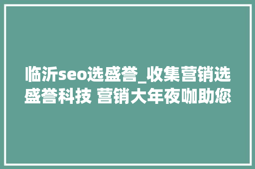 临沂seo选盛誉_收集营销选盛誉科技 营销大年夜咖助您决胜互联网 临沂seo选盛誉_收集营销选盛誉科技 营销大年夜咖助您决胜互联网 百度SEO