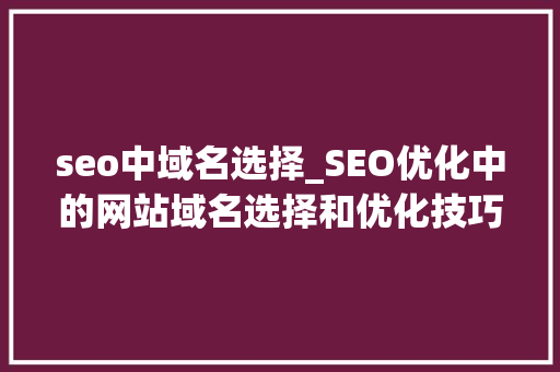 seo中域名选择_SEO优化中的网站域名选择和优化技巧 seo中域名选择_SEO优化中的网站域名选择和优化技巧 百度SEO