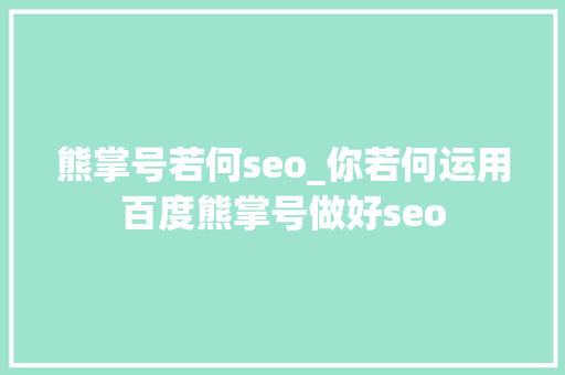 熊掌号若何seo_你若何运用百度熊掌号做好seo 熊掌号若何seo_你若何运用百度熊掌号做好seo 网站建设公司
