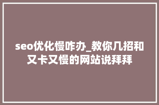 seo优化慢咋办_教你几招和又卡又慢的网站说拜拜 seo优化慢咋办_教你几招和又卡又慢的网站说拜拜 必应SEO