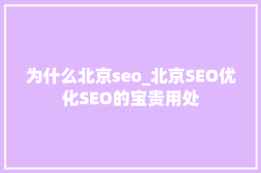 为什么北京seo_北京SEO优化SEO的宝贵用处 为什么北京seo_北京SEO优化SEO的宝贵用处 网站建设公司