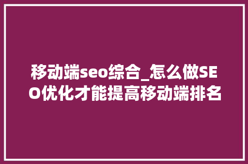 移动端seo综合_怎么做SEO优化才能提高移动端排名 移动端seo综合_怎么做SEO优化才能提高移动端排名 网站建设公司