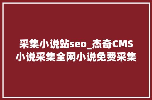 采集小说站seo_杰奇CMS小说采集全网小说免费采集 采集小说站seo_杰奇CMS小说采集全网小说免费采集 搜狗SEO