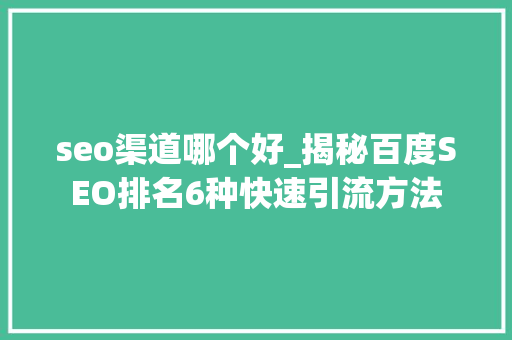 seo渠道哪个好_揭秘百度SEO排名6种快速引流方法 seo渠道哪个好_揭秘百度SEO排名6种快速引流方法 神马SEO