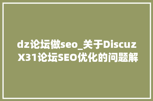 dz论坛做seo_关于Discuz X31论坛SEO优化的问题解析 dz论坛做seo_关于Discuz X31论坛SEO优化的问题解析 搜狗SEO
