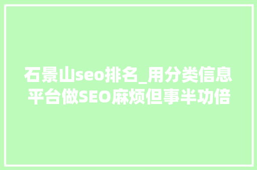 石景山seo排名_用分类信息平台做SEO麻烦但事半功倍 动着手指就赚钱你不做 石景山seo排名_用分类信息平台做SEO麻烦但事半功倍 动着手指就赚钱你不做 搜狗SEO