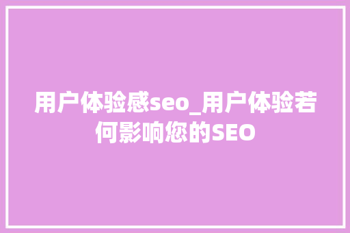用户体验感seo_用户体验若何影响您的SEO 用户体验感seo_用户体验若何影响您的SEO 神马SEO