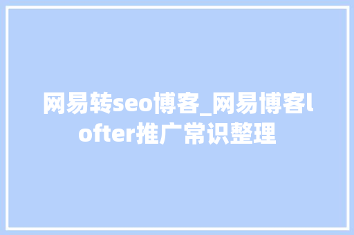 网易转seo博客_网易博客lofter推广常识整理 网易转seo博客_网易博客lofter推广常识整理 必应SEO