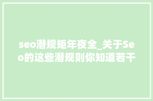 seo潜规矩年夜全_关于Seo的这些潜规则你知道若干 seo潜规矩年夜全_关于Seo的这些潜规则你知道若干 网站建设公司