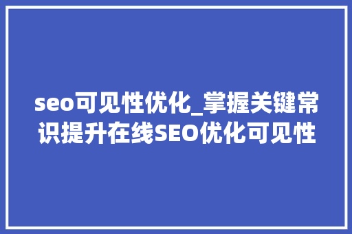 seo可见性优化_掌握关键常识提升在线SEO优化可见性与流量 seo可见性优化_掌握关键常识提升在线SEO优化可见性与流量 搜狗SEO