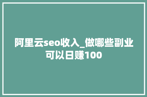 阿里云seo收入_做哪些副业可以日赚100 阿里云seo收入_做哪些副业可以日赚100 必应SEO