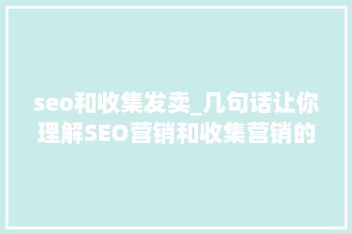 seo和收集发卖_几句话让你理解SEO营销和收集营销的关系是什么 seo和收集发卖_几句话让你理解SEO营销和收集营销的关系是什么 SEO关键词
