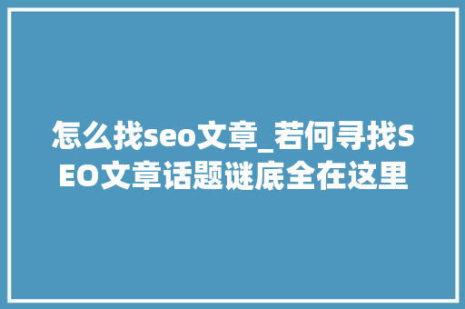 怎么找seo文章_若何寻找SEO文章话题谜底全在这里 怎么找seo文章_若何寻找SEO文章话题谜底全在这里 百度SEO