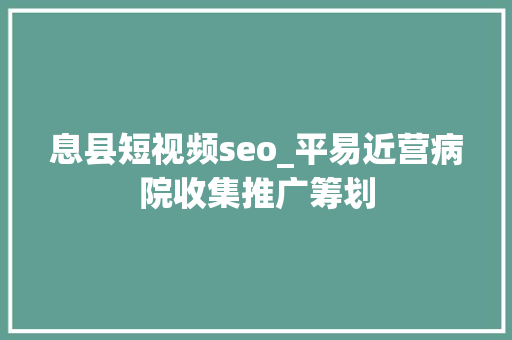 息县短视频seo_平易近营病院收集推广筹划 息县短视频seo_平易近营病院收集推广筹划 SEO关键词