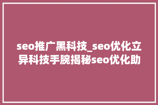 seo推广黑科技_seo优化立异科技手腕揭秘seo优化助力线上推广斩获佳绩很给力 seo推广黑科技_seo优化立异科技手腕揭秘seo优化助力线上推广斩获佳绩很给力 百度SEO