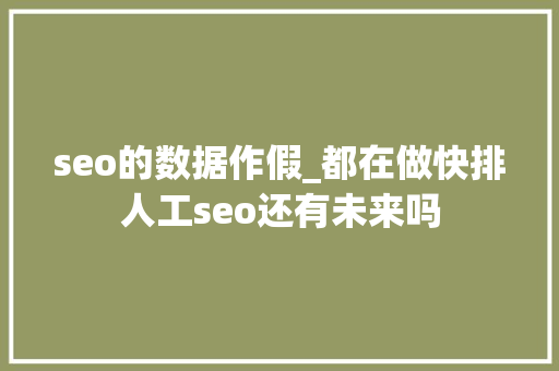 seo的数据作假_都在做快排人工seo还有未来吗 seo的数据作假_都在做快排人工seo还有未来吗 搜狗SEO