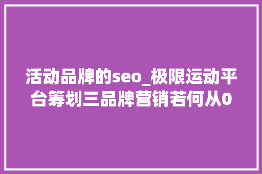 活动品牌的seo_极限运动平台筹划三品牌营销若何从01100