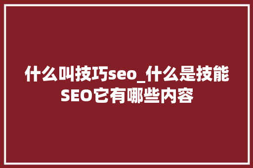 什么叫技巧seo_什么是技能SEO它有哪些内容 什么叫技巧seo_什么是技能SEO它有哪些内容 搜狗SEO