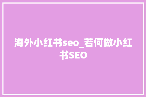 海外小红书seo_若何做小红书SEO 海外小红书seo_若何做小红书SEO 搜狗SEO