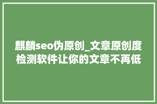 麒麟seo伪原创_文章原创度检测软件让你的文章不再低质量 麒麟seo伪原创_文章原创度检测软件让你的文章不再低质量 SEO关键词