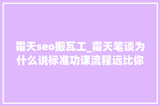 霜天seo搬瓦工_霜天笔谈为什么说标准功课流程远比你想象的重要