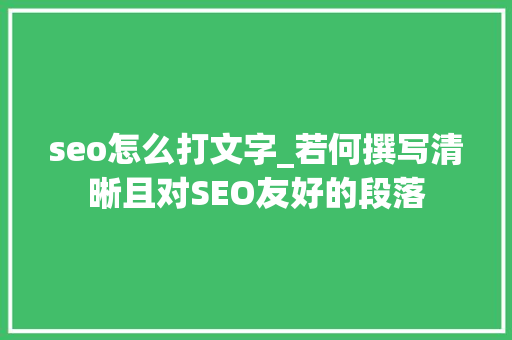 seo怎么打文字_若何撰写清晰且对SEO友好的段落 seo怎么打文字_若何撰写清晰且对SEO友好的段落 网站建设公司