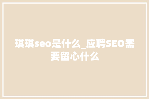 琪琪seo是什么_应聘SEO需要留心什么 琪琪seo是什么_应聘SEO需要留心什么 SEO关键词
