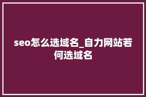 seo怎么选域名_自力网站若何选域名 seo怎么选域名_自力网站若何选域名 百度SEO