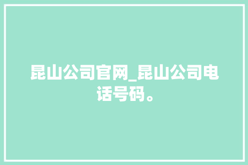 昆山公司官网_昆山公司电话号码。 昆山公司官网_昆山公司电话号码。 网站建设公司