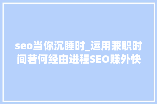 seo当你沉睡时_运用兼职时间若何经由进程SEO赚外快 seo当你沉睡时_运用兼职时间若何经由进程SEO赚外快 必应SEO