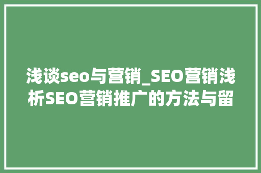 浅谈seo与营销_SEO营销浅析SEO营销推广的方法与留心事项 浅谈seo与营销_SEO营销浅析SEO营销推广的方法与留心事项 网站建设公司