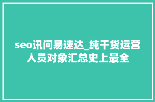 seo讯问易速达_纯干货运营人员对象汇总史上最全 seo讯问易速达_纯干货运营人员对象汇总史上最全 SEO关键词