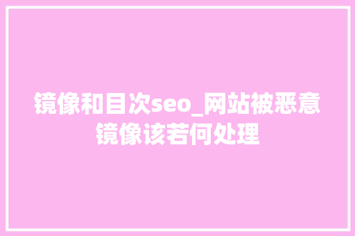 镜像和目次seo_网站被恶意镜像该若何处理 镜像和目次seo_网站被恶意镜像该若何处理 搜狗SEO