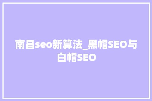 南昌seo新算法_黑帽SEO与白帽SEO 南昌seo新算法_黑帽SEO与白帽SEO 网站建设公司